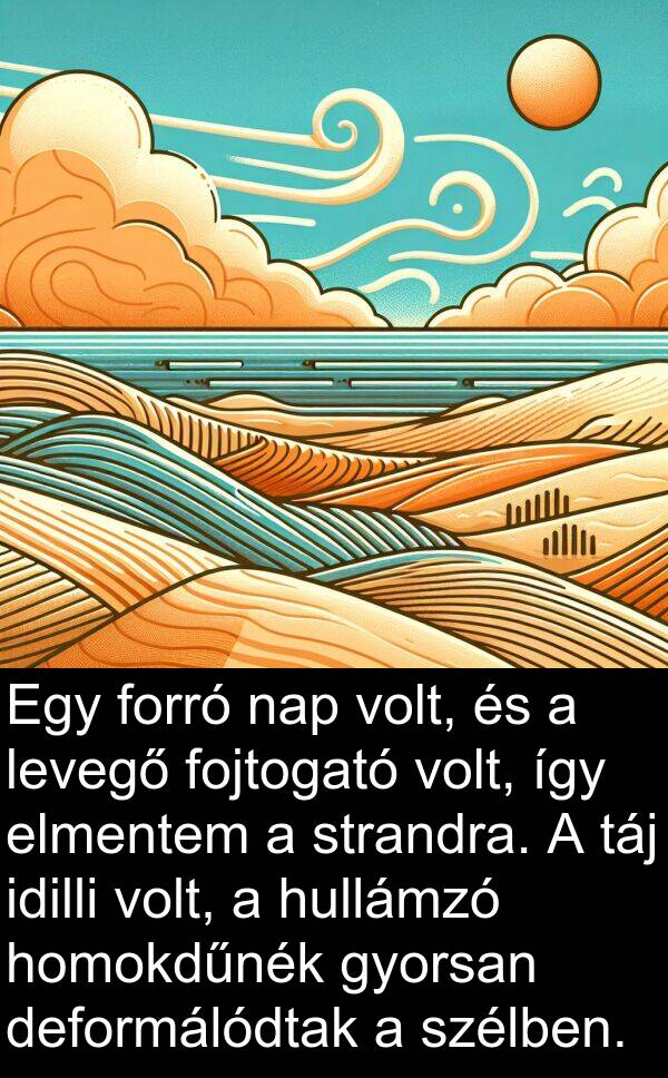 deformálódtak: Egy forró nap volt, és a levegő fojtogató volt, így elmentem a strandra. A táj idilli volt, a hullámzó homokdűnék gyorsan deformálódtak a szélben.