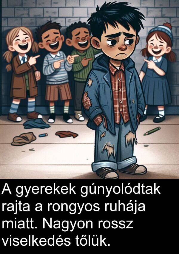 viselkedés: A gyerekek gúnyolódtak rajta a rongyos ruhája miatt. Nagyon rossz viselkedés tőlük.