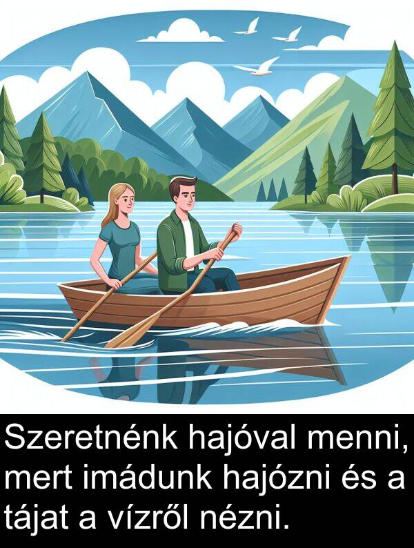 tájat: Szeretnénk hajóval menni, mert imádunk hajózni és a tájat a vízről nézni.