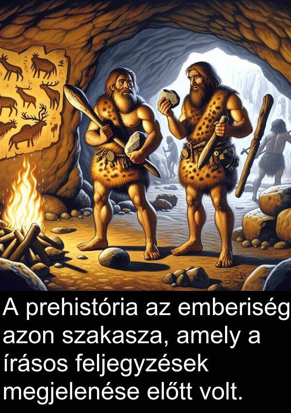 megjelenése: A prehistória az emberiség azon szakasza, amely a írásos feljegyzések megjelenése előtt volt.
