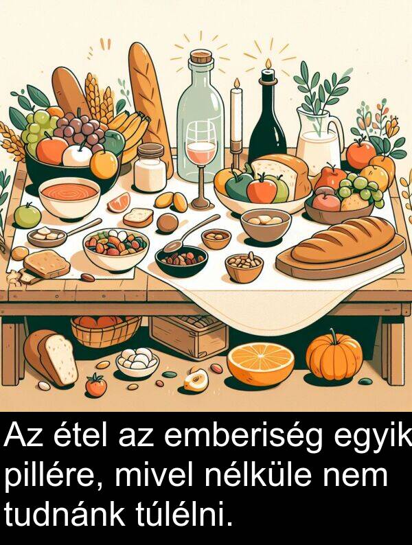 pillére: Az étel az emberiség egyik pillére, mivel nélküle nem tudnánk túlélni.