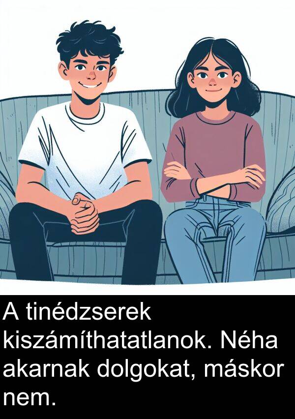 dolgokat: A tinédzserek kiszámíthatatlanok. Néha akarnak dolgokat, máskor nem.