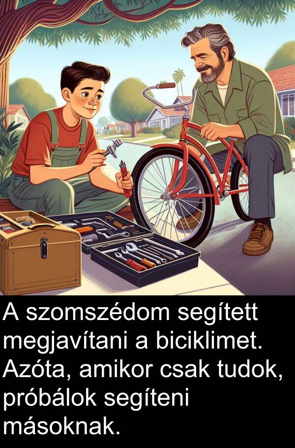 segíteni: A szomszédom segített megjavítani a biciklimet. Azóta, amikor csak tudok, próbálok segíteni másoknak.