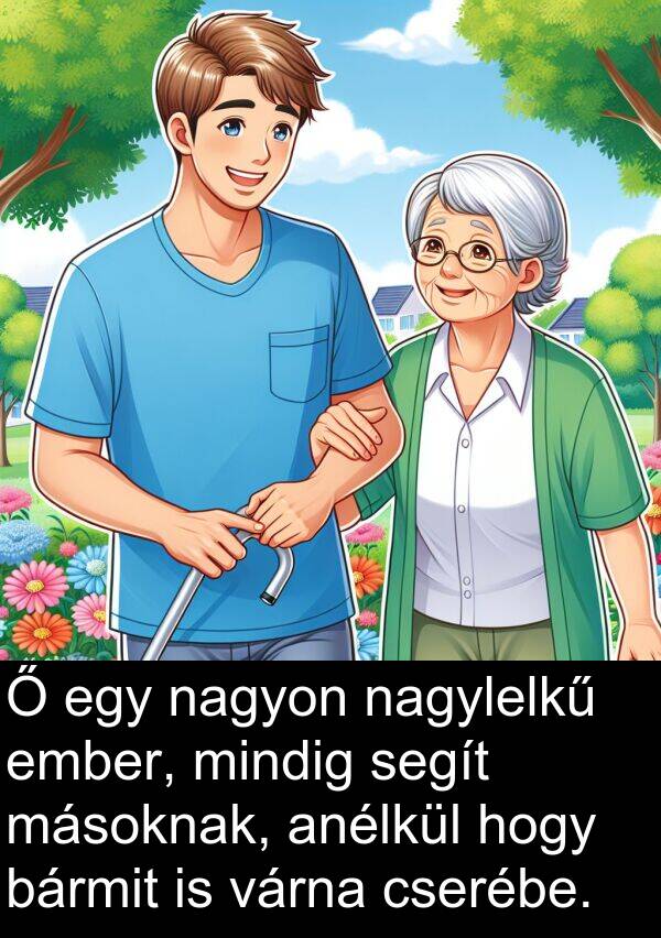 segít: Ő egy nagyon nagylelkű ember, mindig segít másoknak, anélkül hogy bármit is várna cserébe.