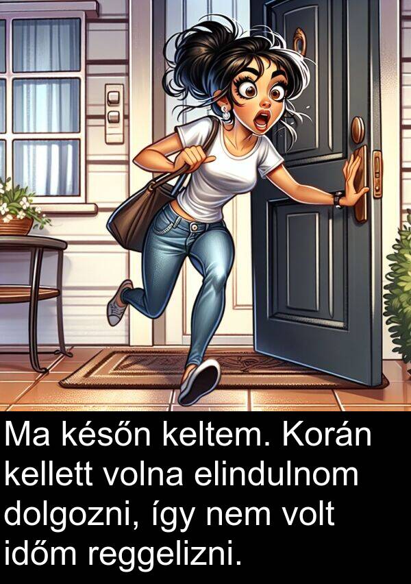 dolgozni: Ma későn keltem. Korán kellett volna elindulnom dolgozni, így nem volt időm reggelizni.