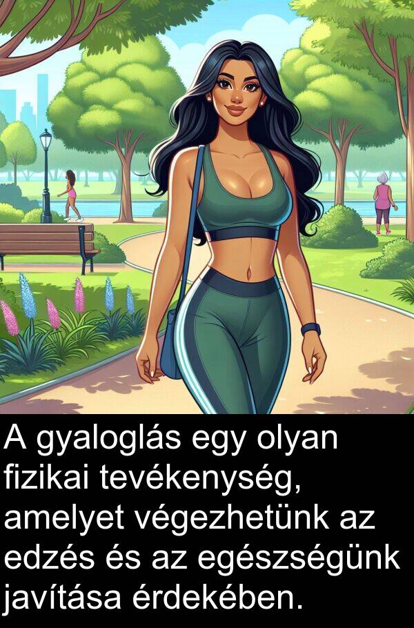 javítása: A gyaloglás egy olyan fizikai tevékenység, amelyet végezhetünk az edzés és az egészségünk javítása érdekében.