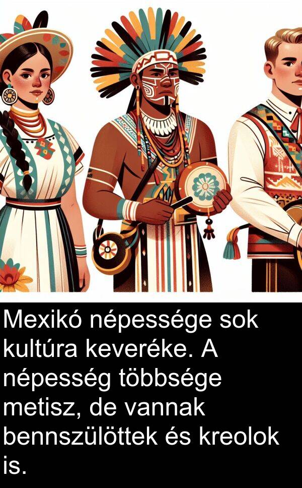 vannak: Mexikó népessége sok kultúra keveréke. A népesség többsége metisz, de vannak bennszülöttek és kreolok is.