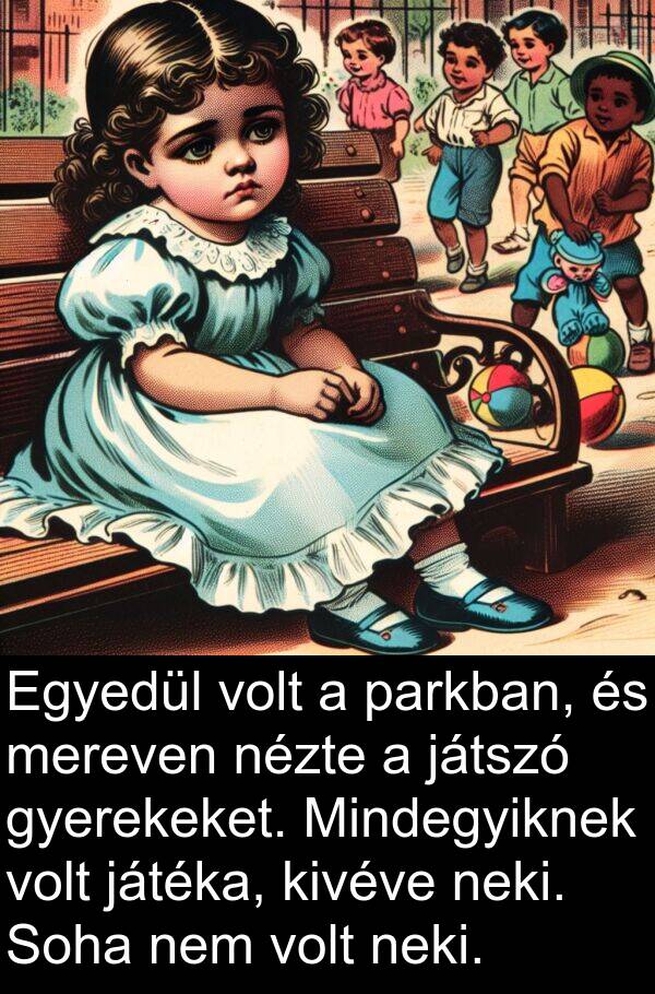 játéka: Egyedül volt a parkban, és mereven nézte a játszó gyerekeket. Mindegyiknek volt játéka, kivéve neki. Soha nem volt neki.
