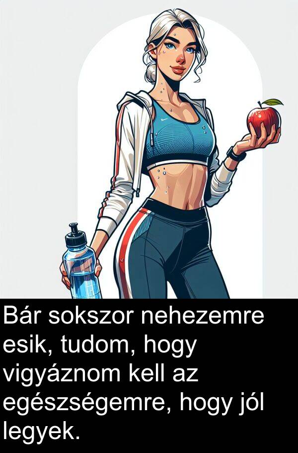 nehezemre: Bár sokszor nehezemre esik, tudom, hogy vigyáznom kell az egészségemre, hogy jól legyek.
