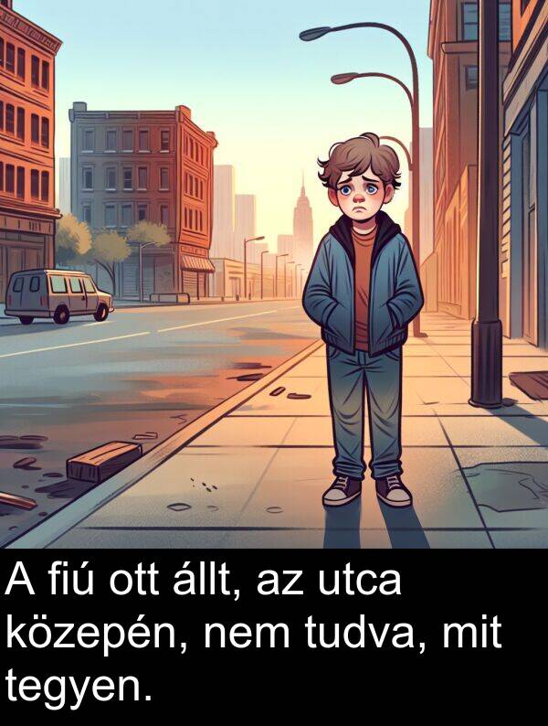 mit: A fiú ott állt, az utca közepén, nem tudva, mit tegyen.