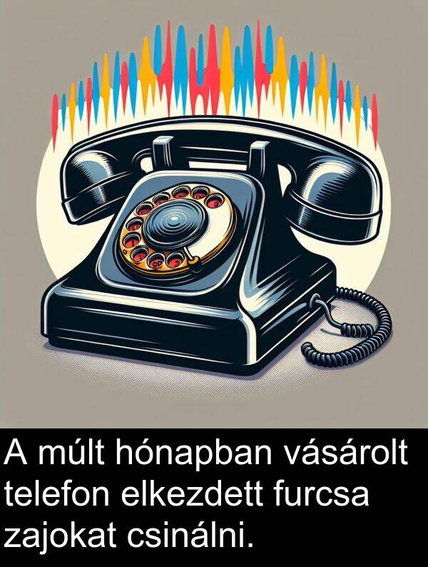 zajokat: A múlt hónapban vásárolt telefon elkezdett furcsa zajokat csinálni.
