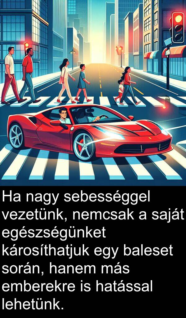 sebességgel: Ha nagy sebességgel vezetünk, nemcsak a saját egészségünket károsíthatjuk egy baleset során, hanem más emberekre is hatással lehetünk.