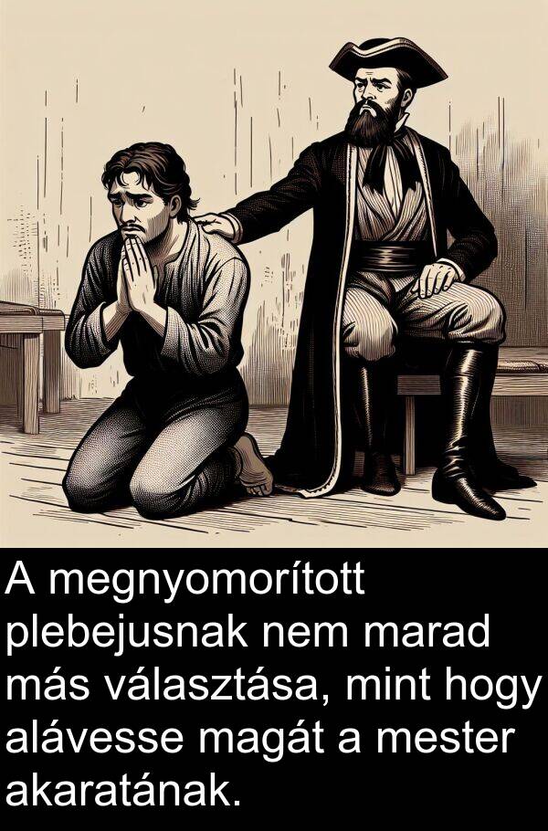 magát: A megnyomorított plebejusnak nem marad más választása, mint hogy alávesse magát a mester akaratának.