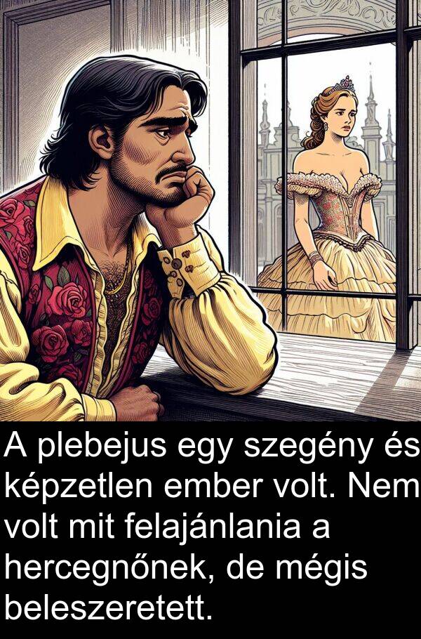 mégis: A plebejus egy szegény és képzetlen ember volt. Nem volt mit felajánlania a hercegnőnek, de mégis beleszeretett.