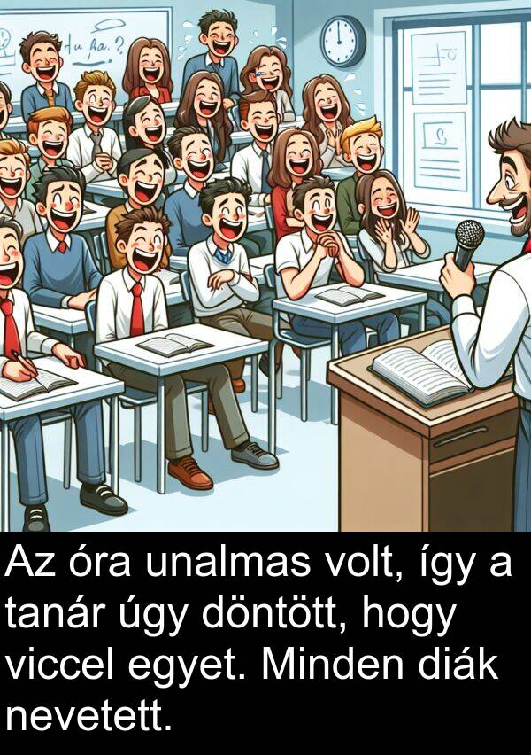 úgy: Az óra unalmas volt, így a tanár úgy döntött, hogy viccel egyet. Minden diák nevetett.
