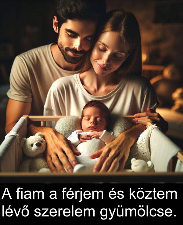 szerelem: A fiam a férjem és köztem lévő szerelem gyümölcse.