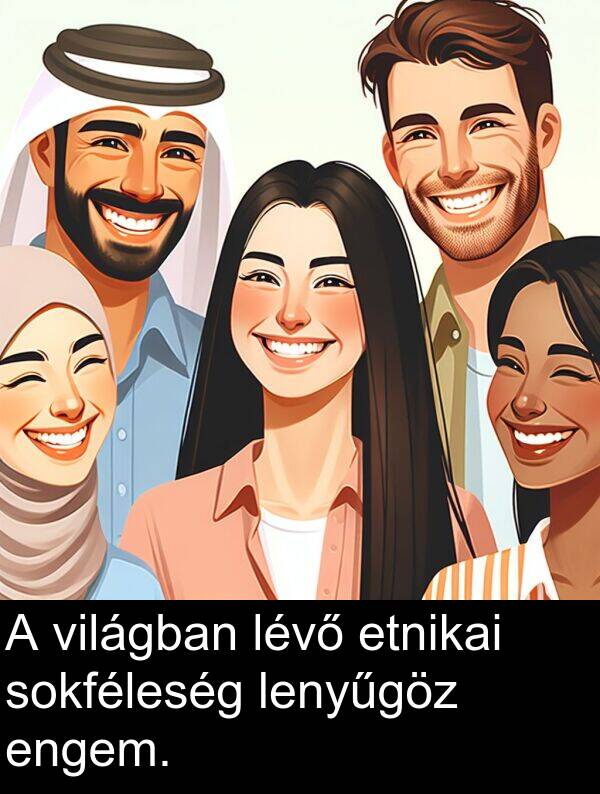 sokféleség: A világban lévő etnikai sokféleség lenyűgöz engem.