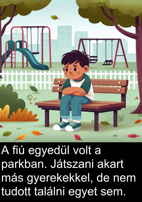 találni: A fiú egyedül volt a parkban. Játszani akart más gyerekekkel, de nem tudott találni egyet sem.