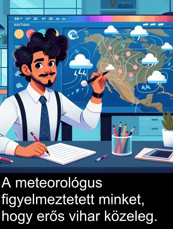 meteorológus: A meteorológus figyelmeztetett minket, hogy erős vihar közeleg.