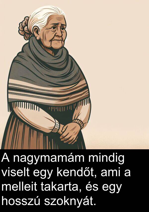 szoknyát: A nagymamám mindig viselt egy kendőt, ami a melleit takarta, és egy hosszú szoknyát.