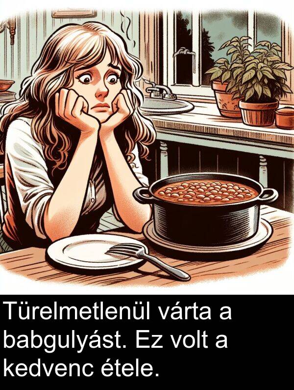 babgulyást: Türelmetlenül várta a babgulyást. Ez volt a kedvenc étele.
