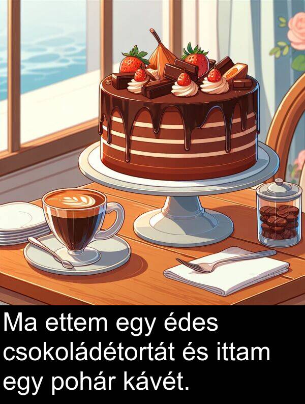 pohár: Ma ettem egy édes csokoládétortát és ittam egy pohár kávét.