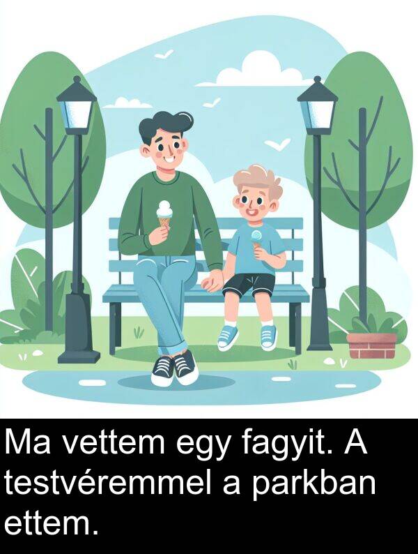 testvéremmel: Ma vettem egy fagyit. A testvéremmel a parkban ettem.