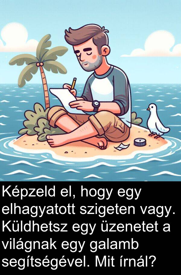 segítségével: Képzeld el, hogy egy elhagyatott szigeten vagy. Küldhetsz egy üzenetet a világnak egy galamb segítségével. Mit írnál?