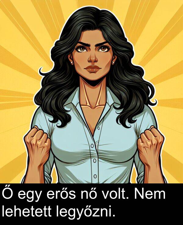 lehetett: Ő egy erős nő volt. Nem lehetett legyőzni.