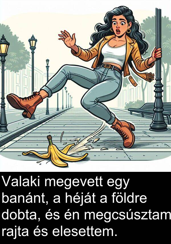 dobta: Valaki megevett egy banánt, a héját a földre dobta, és én megcsúsztam rajta és elesettem.