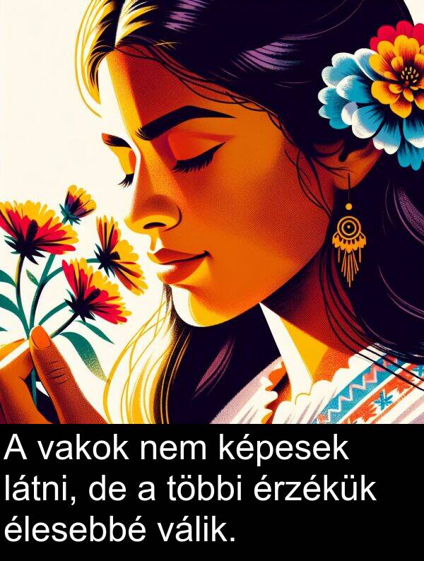 vakok: A vakok nem képesek látni, de a többi érzékük élesebbé válik.