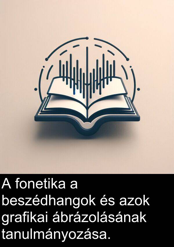 ábrázolásának: A fonetika a beszédhangok és azok grafikai ábrázolásának tanulmányozása.