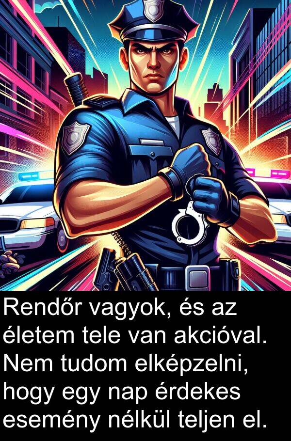 vagyok: Rendőr vagyok, és az életem tele van akcióval. Nem tudom elképzelni, hogy egy nap érdekes esemény nélkül teljen el.