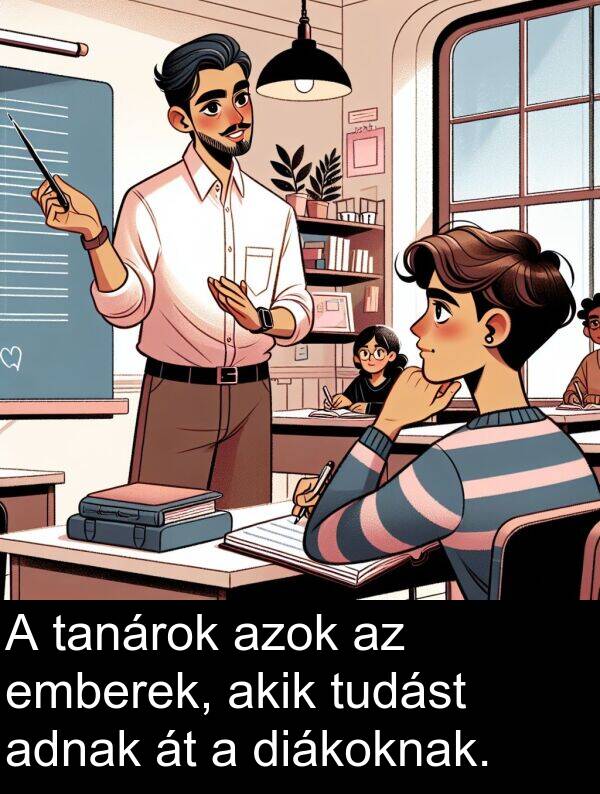 adnak: A tanárok azok az emberek, akik tudást adnak át a diákoknak.