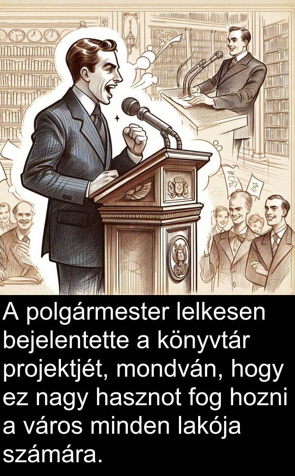 mondván: A polgármester lelkesen bejelentette a könyvtár projektjét, mondván, hogy ez nagy hasznot fog hozni a város minden lakója számára.