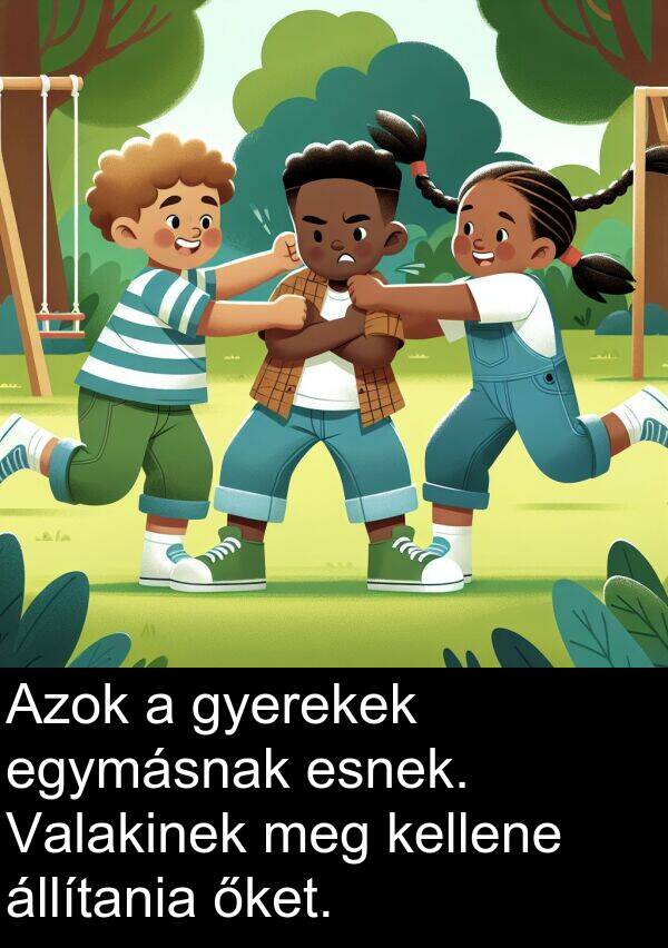 őket: Azok a gyerekek egymásnak esnek. Valakinek meg kellene állítania őket.