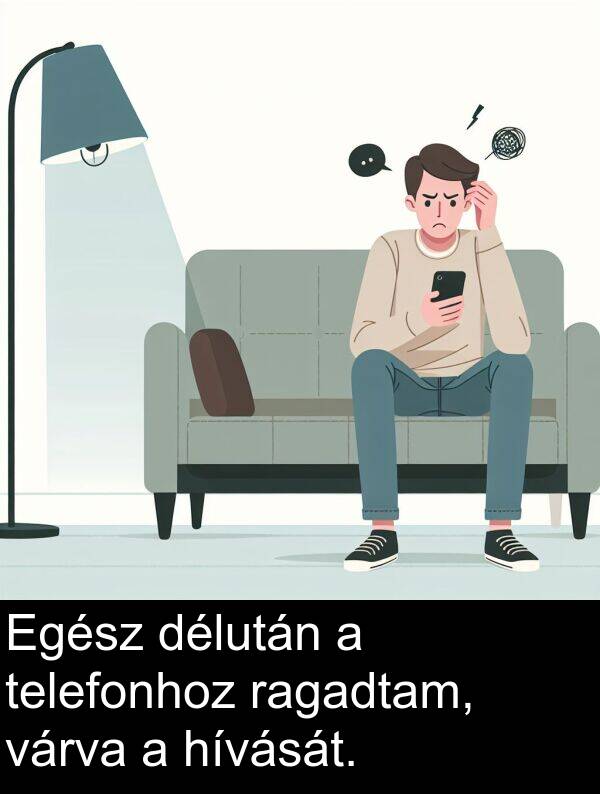 délután: Egész délután a telefonhoz ragadtam, várva a hívását.