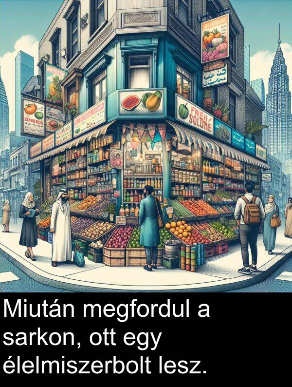 sarkon: Miután megfordul a sarkon, ott egy élelmiszerbolt lesz.