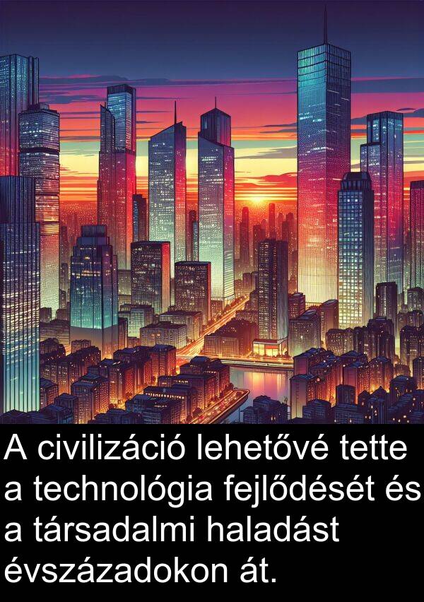 civilizáció: A civilizáció lehetővé tette a technológia fejlődését és a társadalmi haladást évszázadokon át.