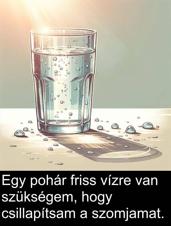 csillapítsam: Egy pohár friss vízre van szükségem, hogy csillapítsam a szomjamat.