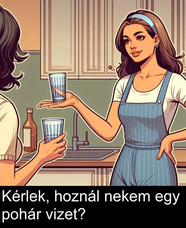 pohár: Kérlek, hoznál nekem egy pohár vizet?