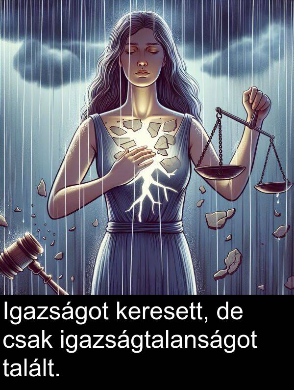 talált: Igazságot keresett, de csak igazságtalanságot talált.
