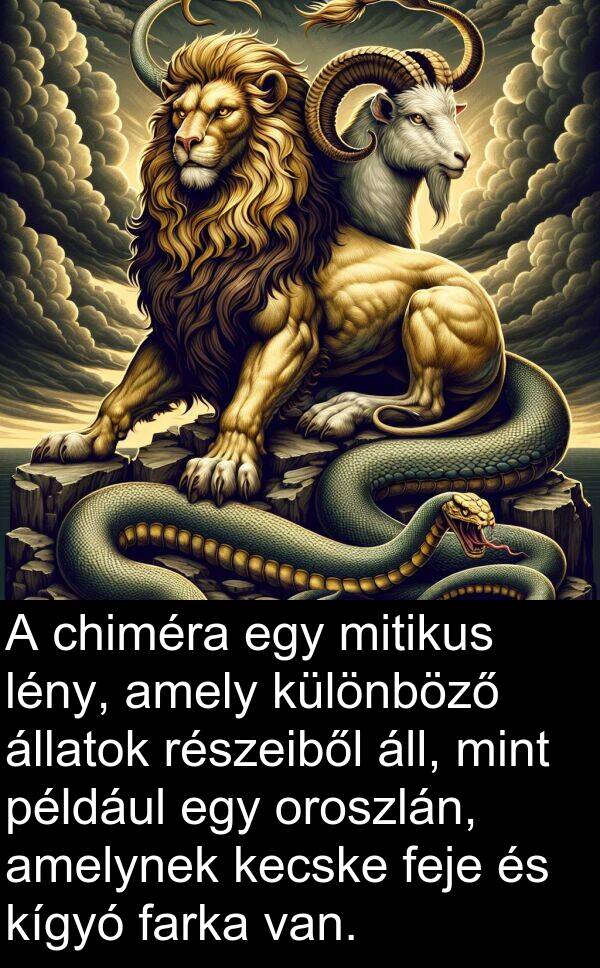 chiméra: A chiméra egy mitikus lény, amely különböző állatok részeiből áll, mint például egy oroszlán, amelynek kecske feje és kígyó farka van.