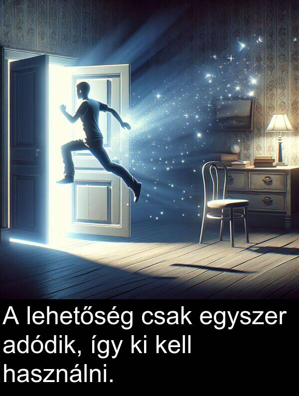 adódik: A lehetőség csak egyszer adódik, így ki kell használni.