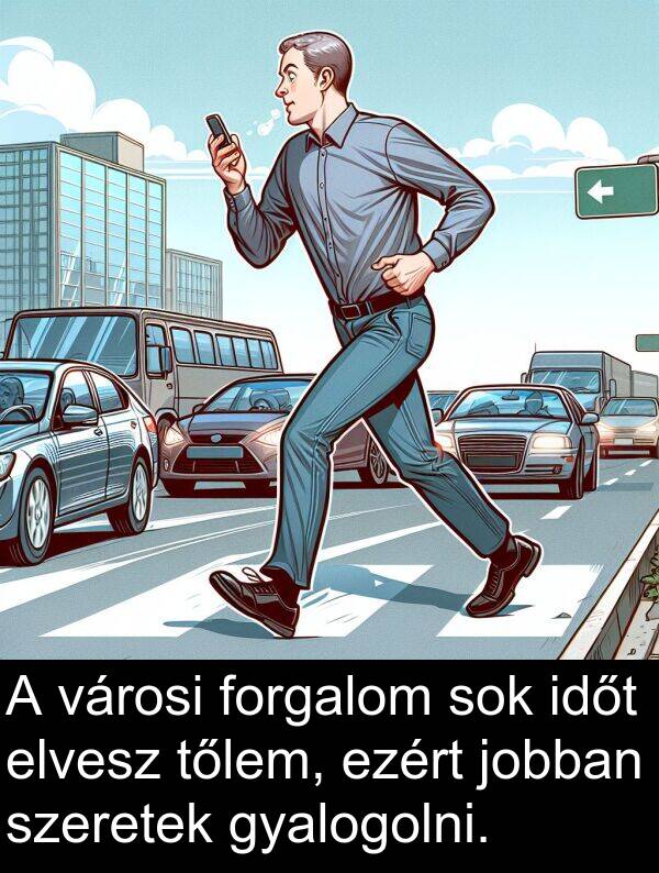 szeretek: A városi forgalom sok időt elvesz tőlem, ezért jobban szeretek gyalogolni.