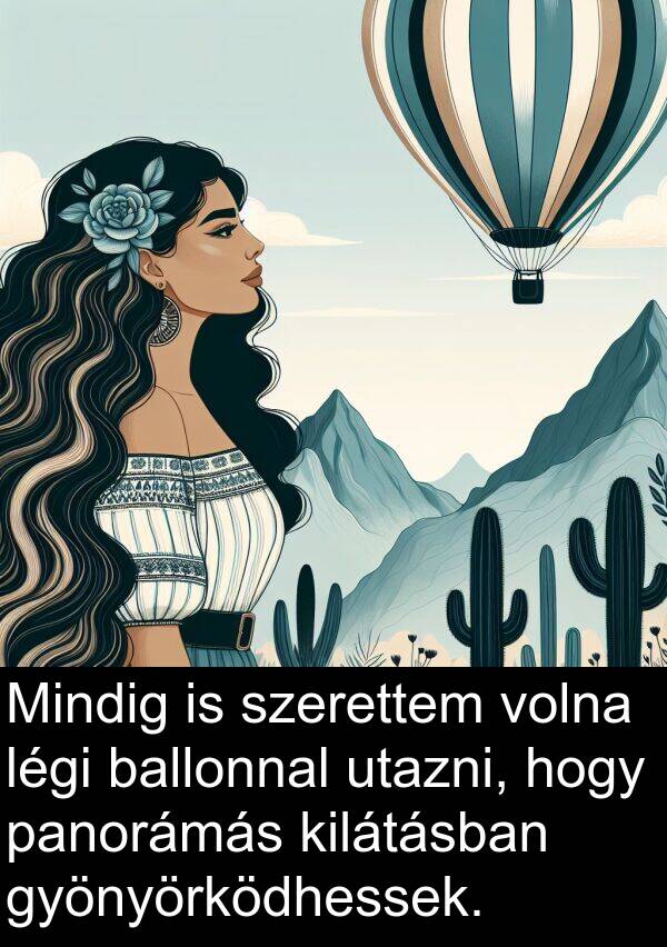 panorámás: Mindig is szerettem volna légi ballonnal utazni, hogy panorámás kilátásban gyönyörködhessek.