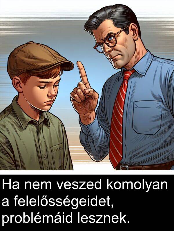 problémáid: Ha nem veszed komolyan a felelősségeidet, problémáid lesznek.