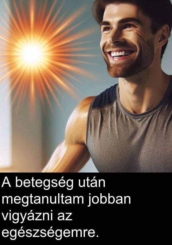 vigyázni: A betegség után megtanultam jobban vigyázni az egészségemre.