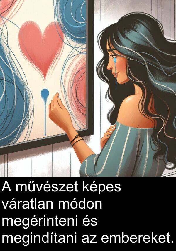 művészet: A művészet képes váratlan módon megérinteni és megindítani az embereket.