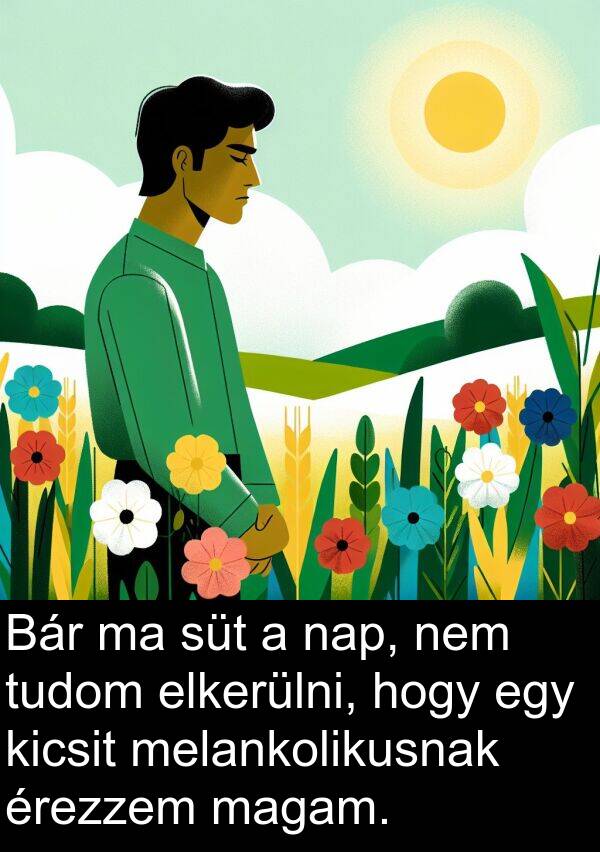 magam: Bár ma süt a nap, nem tudom elkerülni, hogy egy kicsit melankolikusnak érezzem magam.